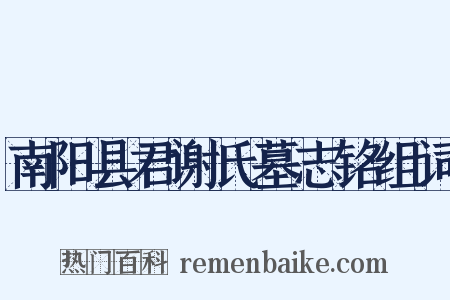南阳县君谢氏墓志铭组词是什么意思的图片